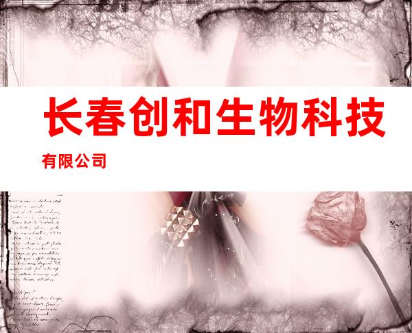 长春创和生物科技有限公司